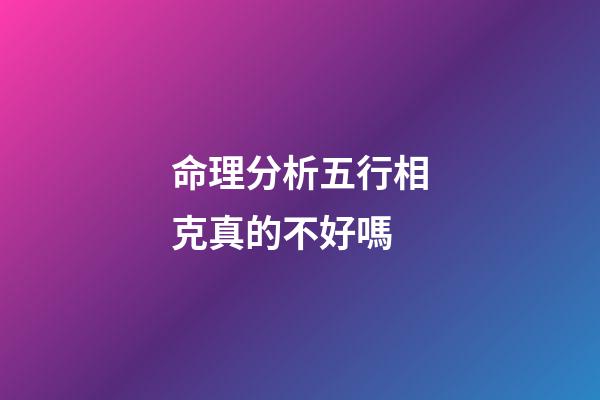 命理分析五行相克真的不好嗎