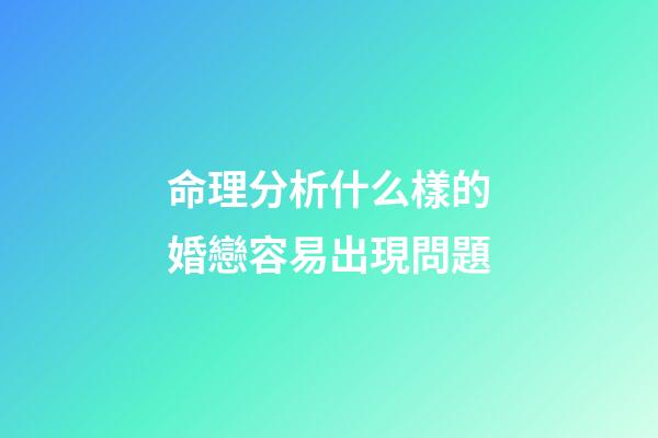 命理分析什么樣的婚戀容易出現問題
