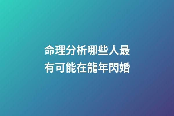 命理分析哪些人最有可能在龍年閃婚