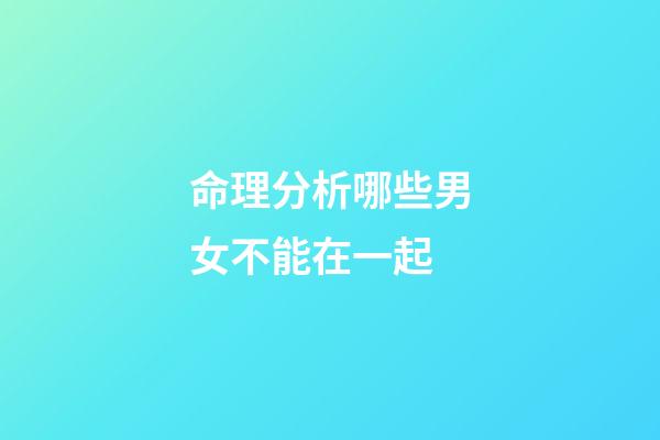 命理分析哪些男女不能在一起