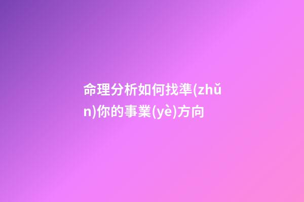 命理分析如何找準(zhǔn)你的事業(yè)方向