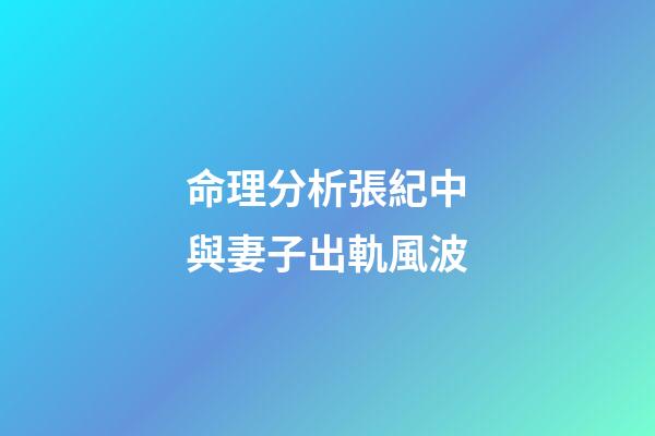 命理分析張紀中與妻子出軌風波