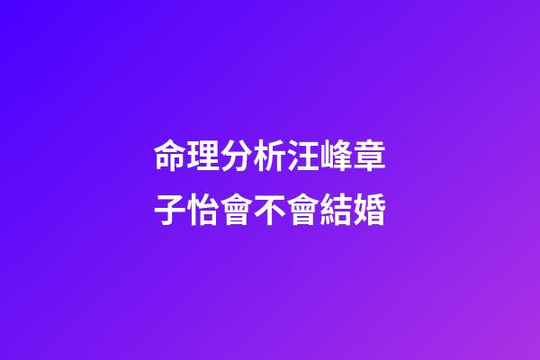 命理分析汪峰章子怡會不會結婚
