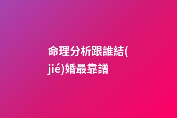 命理分析跟誰結(jié)婚最靠譜