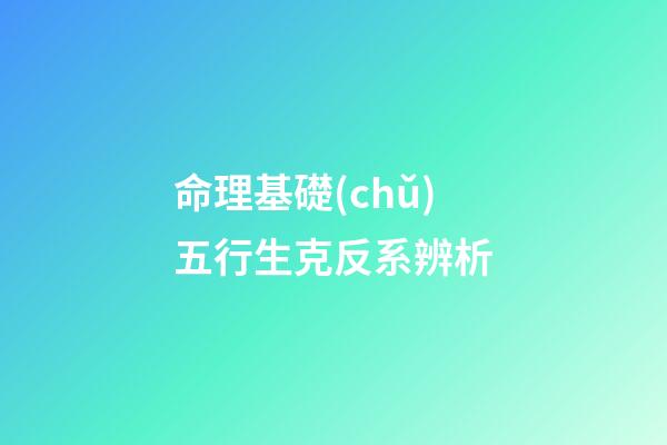 命理基礎(chǔ)五行生克反系辨析