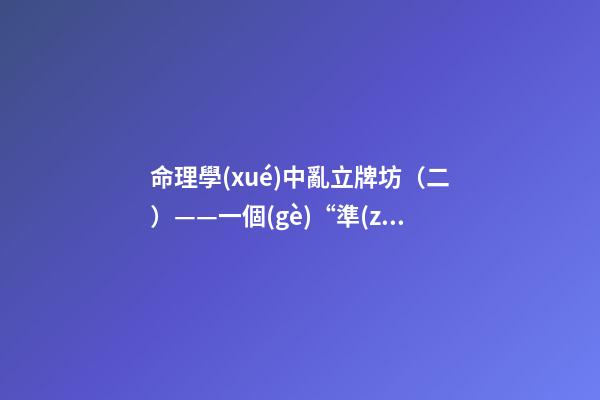 命理學(xué)中亂立牌坊（二）——一個(gè)“準(zhǔn)”字了卻萬千“般若”！