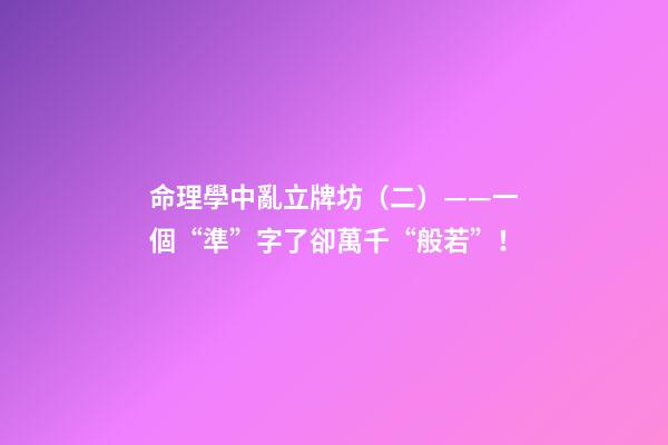 命理學中亂立牌坊（二）——一個“準”字了卻萬千“般若”！