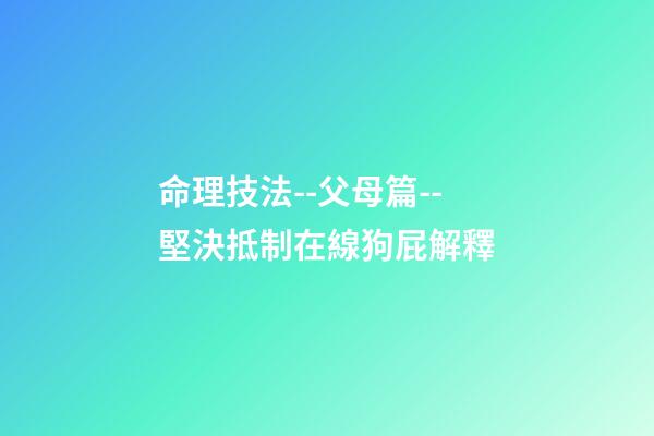 命理技法--父母篇--堅決抵制在線狗屁解釋