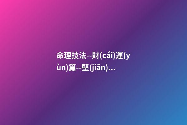 命理技法--財(cái)運(yùn)篇--堅(jiān)決抵制在線狗屁解釋