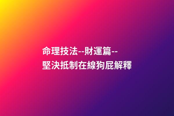 命理技法--財運篇--堅決抵制在線狗屁解釋
