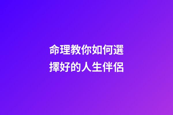 命理教你如何選擇好的人生伴侶