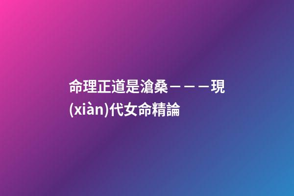 命理正道是滄桑－－－現(xiàn)代女命精論