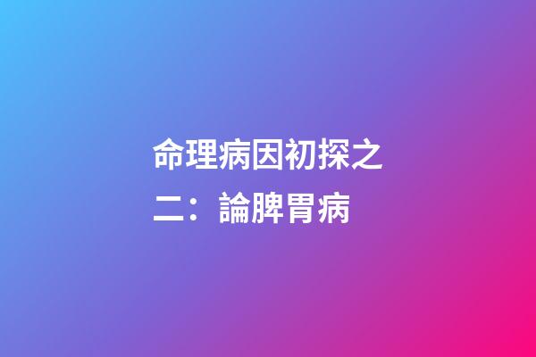 命理病因初探之二：論脾胃病