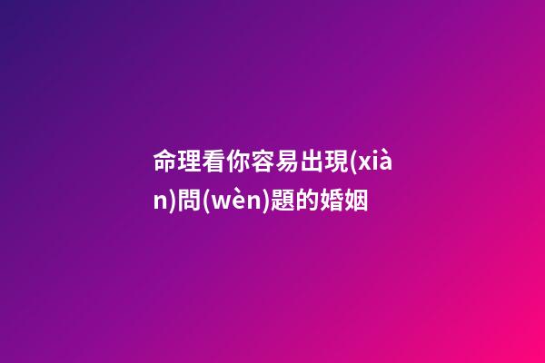命理看你容易出現(xiàn)問(wèn)題的婚姻