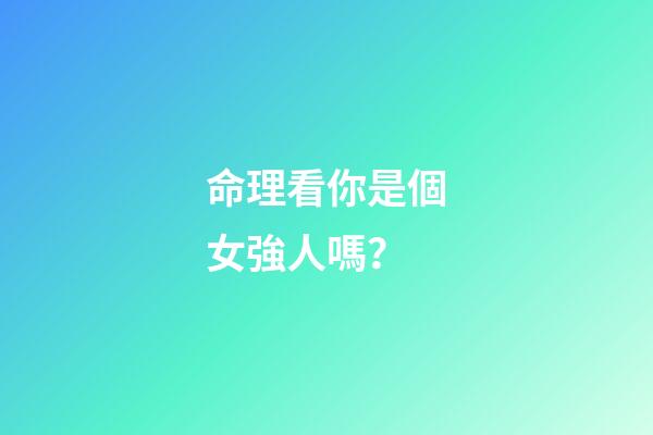 命理看你是個女強人嗎？