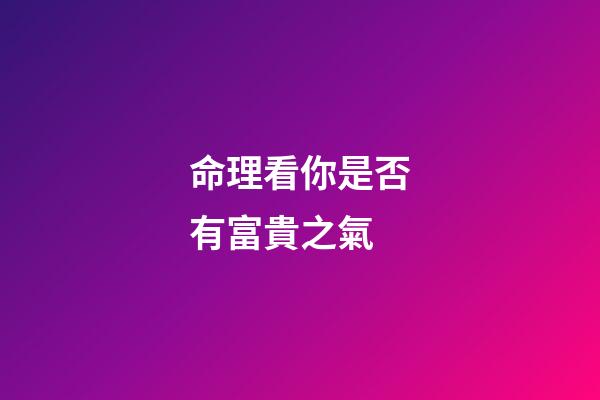 命理看你是否有富貴之氣