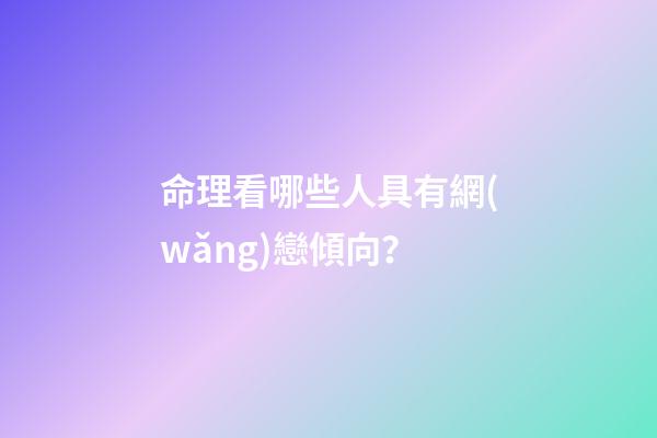 命理看哪些人具有網(wǎng)戀傾向？