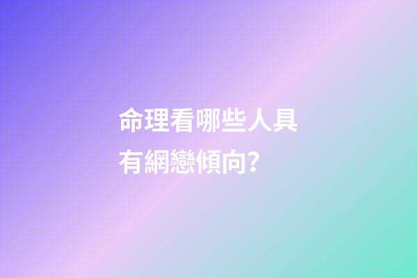 命理看哪些人具有網戀傾向？