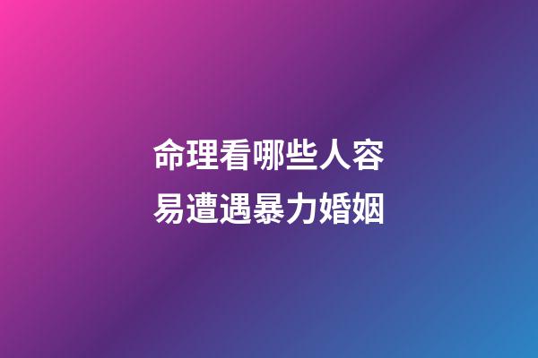 命理看哪些人容易遭遇暴力婚姻