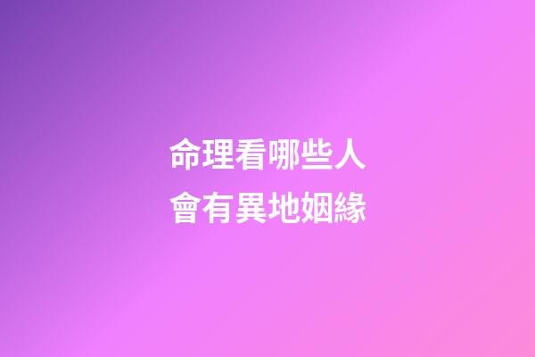 命理看哪些人會有異地姻緣