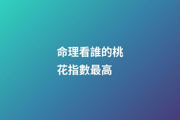 命理看誰的桃花指數最高