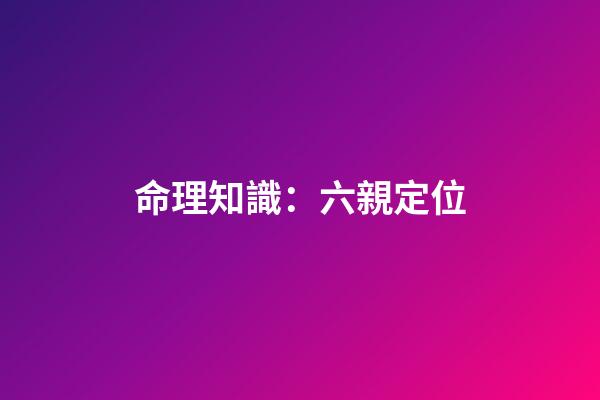 命理知識：六親定位