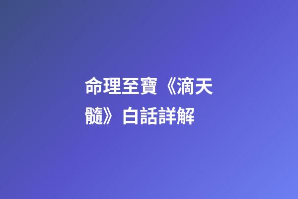 命理至寶《滴天髓》白話詳解