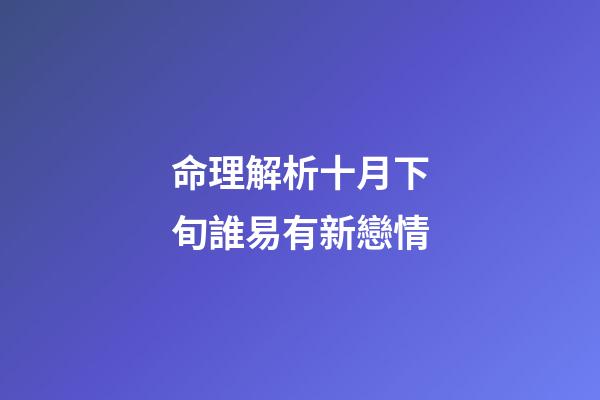 命理解析十月下旬誰易有新戀情