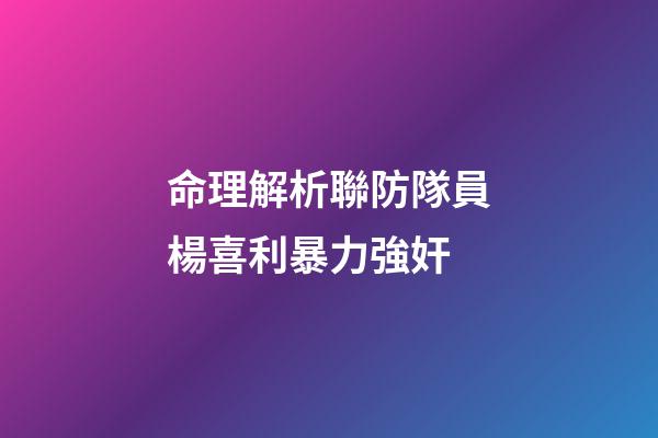 命理解析聯防隊員楊喜利暴力強奸