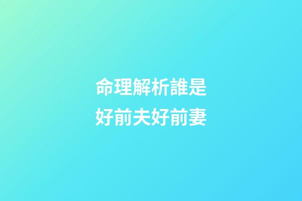 命理解析誰是好前夫好前妻