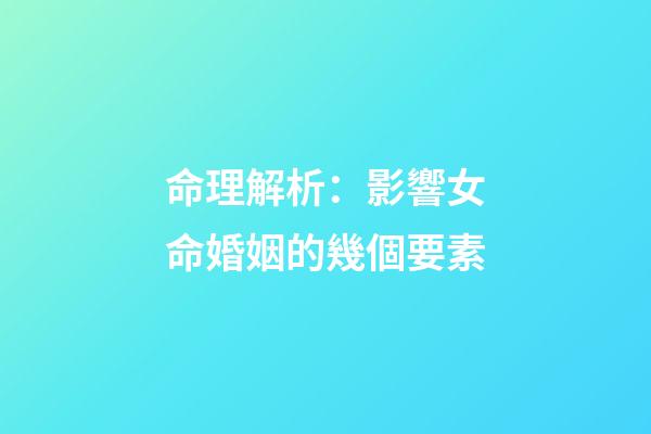命理解析：影響女命婚姻的幾個要素