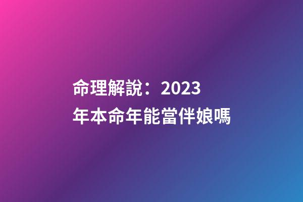 命理解說：2023年本命年能當伴娘嗎