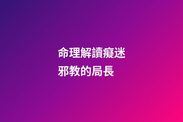 命理解讀癡迷邪教的局長
