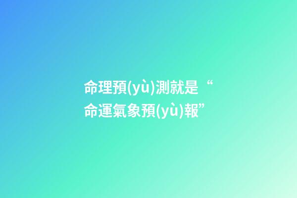 命理預(yù)測就是“命運氣象預(yù)報”