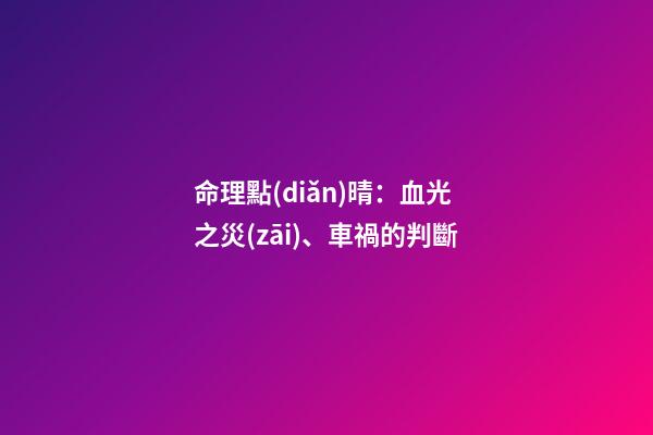 命理點(diǎn)晴：血光之災(zāi)、車禍的判斷