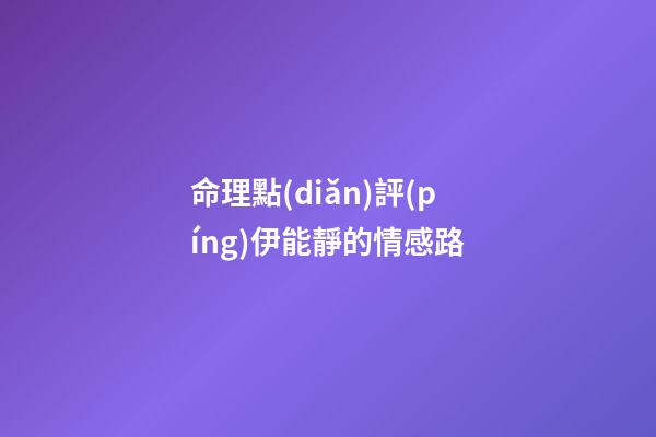 命理點(diǎn)評(píng)伊能靜的情感路