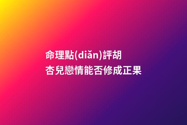 命理點(diǎn)評胡杏兒戀情能否修成正果