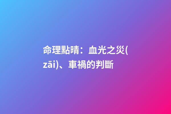 命理點晴：血光之災(zāi)、車禍的判斷