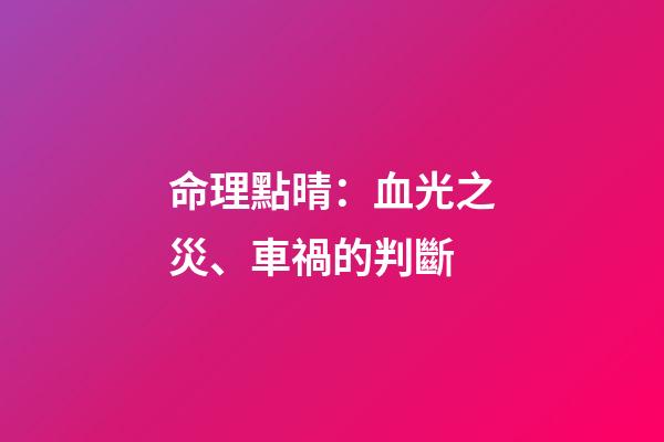 命理點晴：血光之災、車禍的判斷
