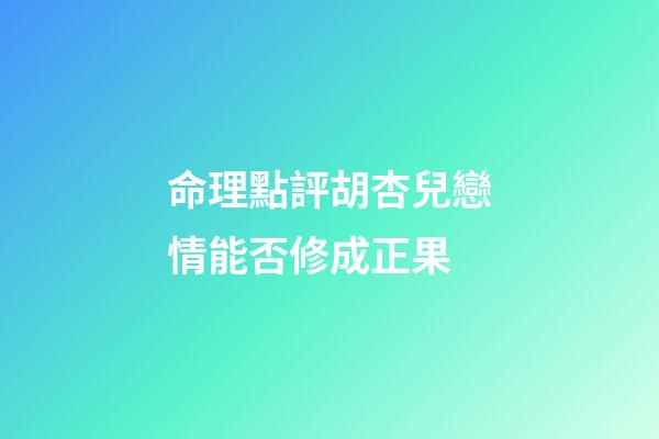 命理點評胡杏兒戀情能否修成正果