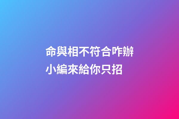 命與相不符合咋辦?小編來給你只招