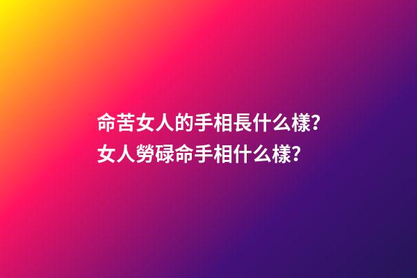 命苦女人的手相長什么樣？女人勞碌命手相什么樣？