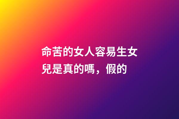 命苦的女人容易生女兒是真的嗎，假的