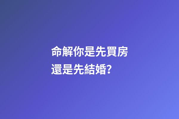 命解你是先買房還是先結婚？