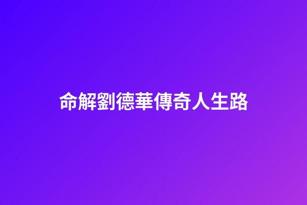 命解劉德華傳奇人生路