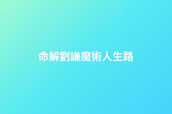 命解劉謙魔術人生路