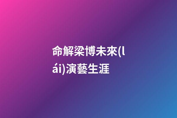 命解梁博未來(lái)演藝生涯