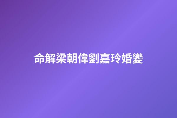 命解梁朝偉劉嘉玲婚變