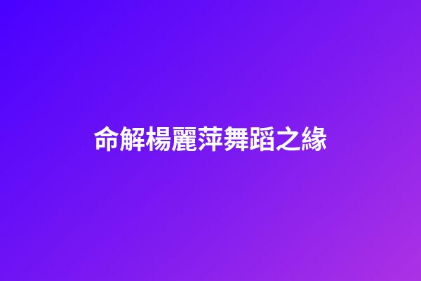命解楊麗萍舞蹈之緣