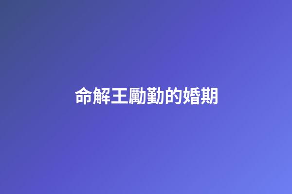 命解王勵勤的婚期